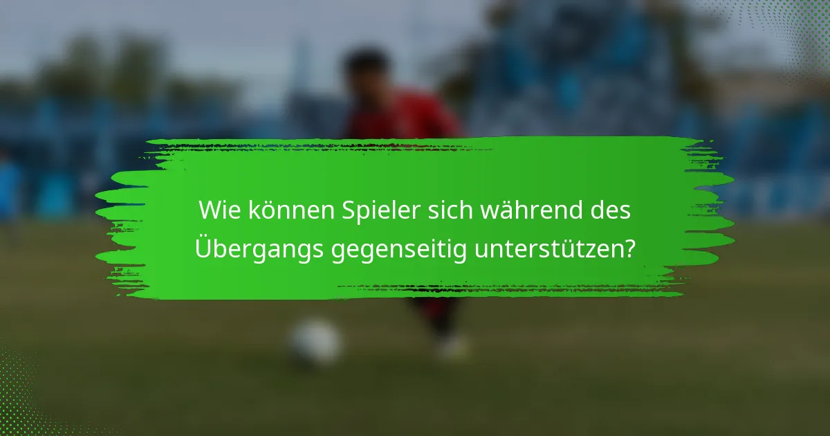 Wie können Spieler sich während des Übergangs gegenseitig unterstützen?